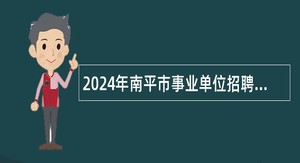 2024年南平市事业单位招聘考试公告（896人）