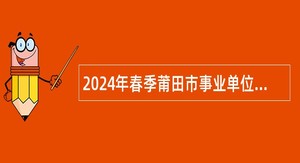 2024年春季莆田市事业单位招聘考试公告（415人）