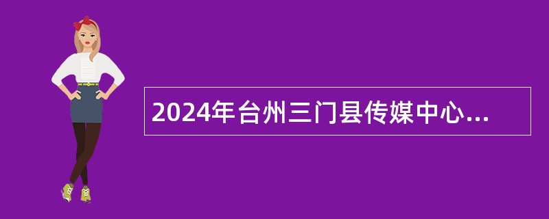 2024年台州三门县传媒中心招聘公告