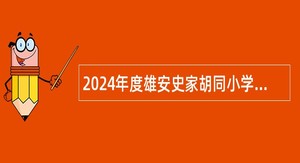 2024年度雄安史家胡同小学教职人员选聘公告