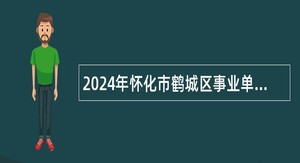 2024年怀化市鹤城区事业单位招聘考试公告（50人）