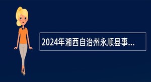 2024年湘西自治州永顺县事业单位（非教育医卫类）引进高层次急需紧缺人才公告