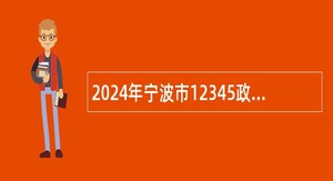 2024年宁波市12345政务服务热线中心热线工作人员招聘公告