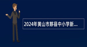 2024年黄山市黟县中小学新任教师招聘公告