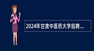 2024年甘肃中医药大学招聘急需紧缺专业硕士研究生公告(第一期)
