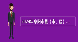 2024年阜阳市县（市、区）中小学新任教师招聘公告