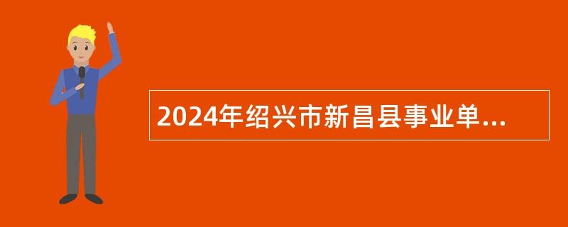 2024年绍兴市新昌县事业单位和国有企业校园招聘优秀毕业生公告