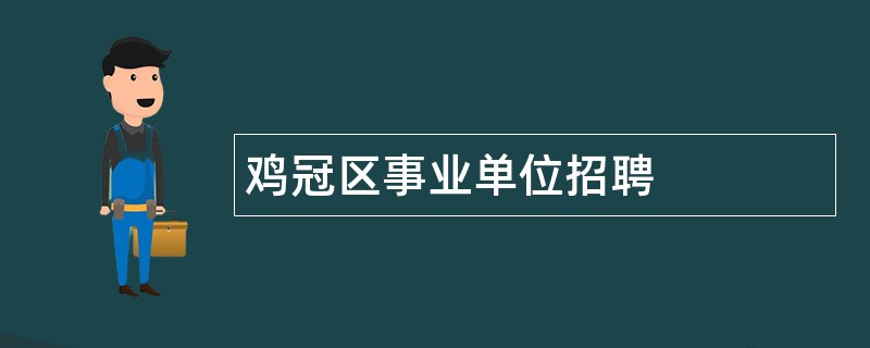 鸡冠区事业单位招聘