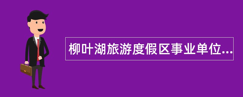 柳叶湖旅游度假区事业单位招聘